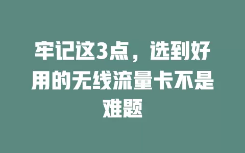 牢记这3点,选到好用的无线流量卡不是难题