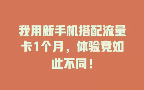 我用新手机搭配流量卡1个月，体验竟如此不同！