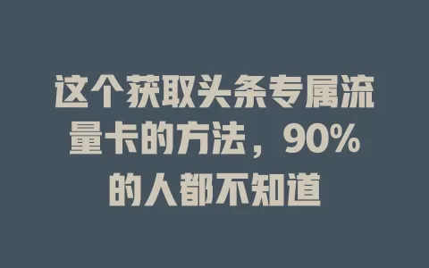 这个获取头条专属流量卡的方法，90%的人都不知道
