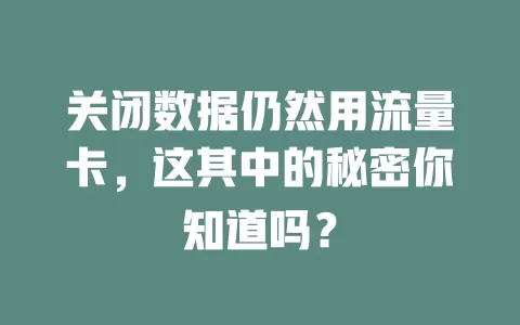 关闭数据仍然用流量卡，这其中的秘密你知道吗？