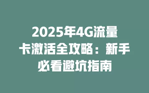 2025年4G流量卡激活全攻略：新手必看避坑指南