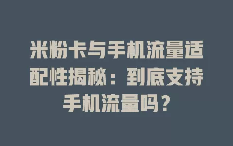 米粉卡与手机流量适配性揭秘：到底支持手机流量吗？