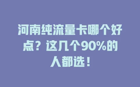 河南纯流量卡哪个好点?这几个90%的人都选!