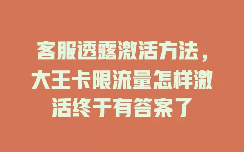 客服透露激活方法，大王卡限流量怎样激活终于有答案了