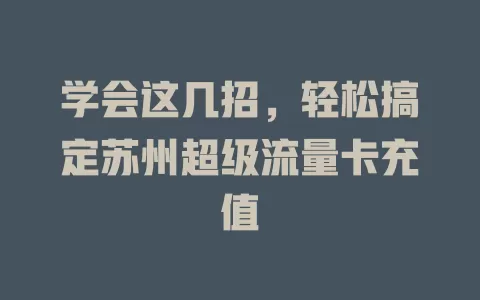 学会这几招，轻松搞定苏州超级流量卡充值