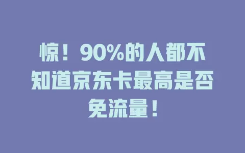 惊！90%的人都不知道京东卡最高是否免流量！
