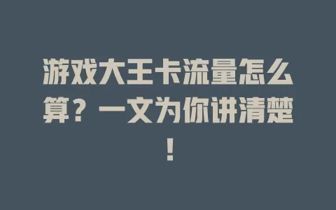 游戏大王卡流量怎么算？一文为你讲清楚！