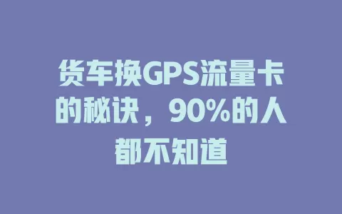 货车换GPS流量卡的秘诀，90%的人都不知道