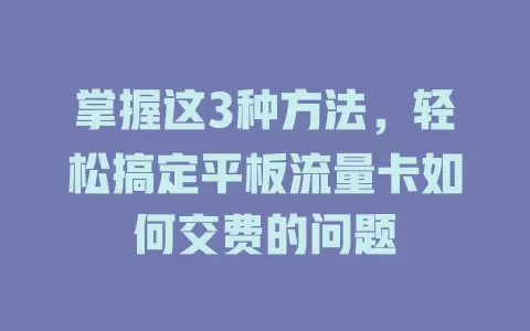 掌握这3种方法，轻松搞定平板流量卡如何交费的问题