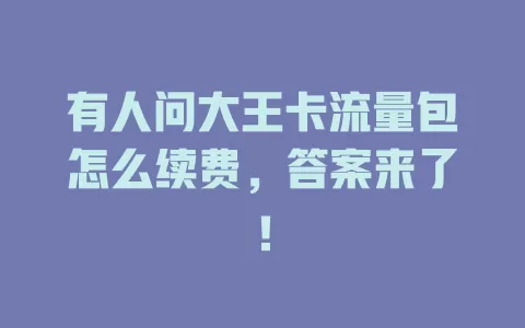 有人问大王卡流量包怎么续费，答案来了！