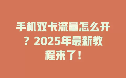 手机双卡流量怎么开？2025年最新教程来了！