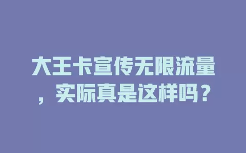 大王卡宣传无限流量，实际真是这样吗？