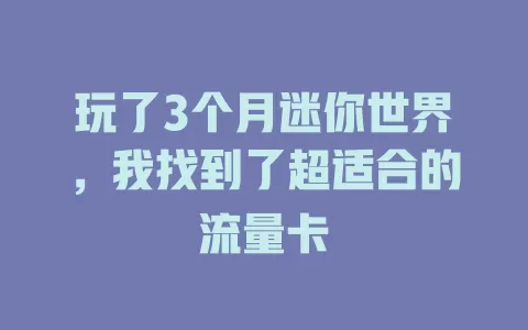 玩了3个月迷你世界,我找到了超适合的流量卡