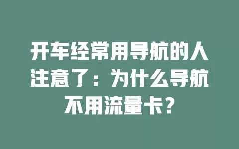 开车经常用导航的人注意了：为什么导航不用流量卡？