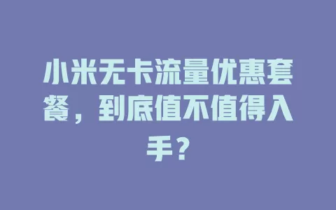 小米无卡流量优惠套餐，到底值不值得入手？