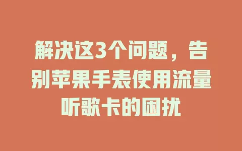解决这3个问题，告别苹果手表使用流量听歌卡的困扰