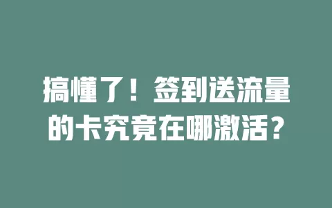 搞懂了！签到送流量的卡究竟在哪激活？