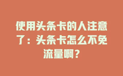 使用头条卡的人注意了：头条卡怎么不免流量啊？
