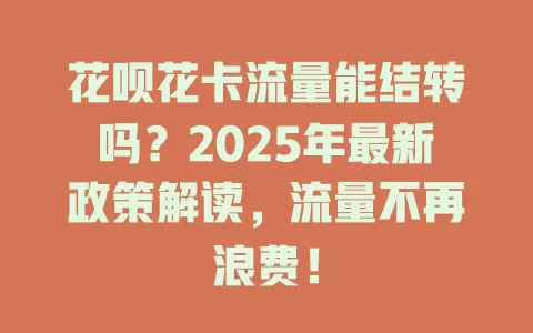 花呗花卡流量能结转吗？2025年最新政策解读，流量不再浪费！