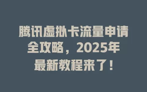 腾讯虚拟卡流量申请全攻略，2025年最新教程来了！