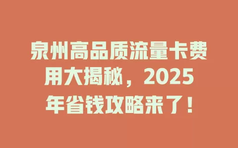 泉州高品质流量卡费用大揭秘，2025年省钱攻略来了！