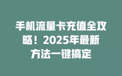 手机流量卡充值全攻略！2025年最新方法一键搞定