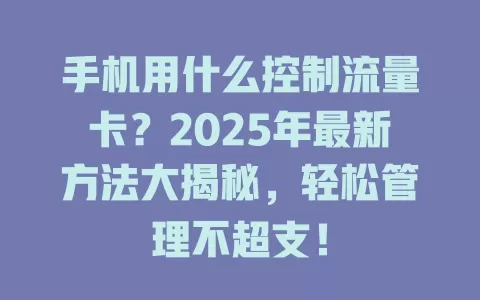 手机用什么控制流量卡？2025年最新方法大揭秘，轻松管理不超支！