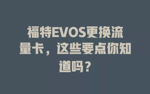 福特EVOS更换流量卡，这些要点你知道吗？