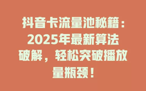 抖音卡流量池秘籍：2025年最新算法破解，轻松突破播放量瓶颈！