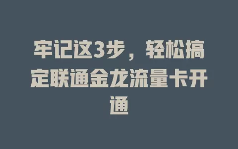 牢记这3步，轻松搞定联通金龙流量卡开通
