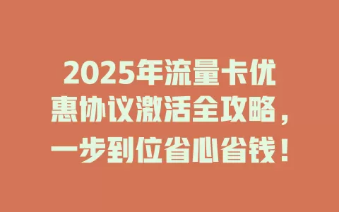 2025年流量卡优惠协议激活全攻略，一步到位省心省钱！