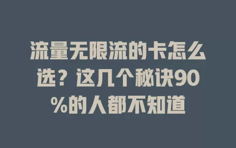 流量无限流的卡怎么选？这几个秘诀90%的人都不知道