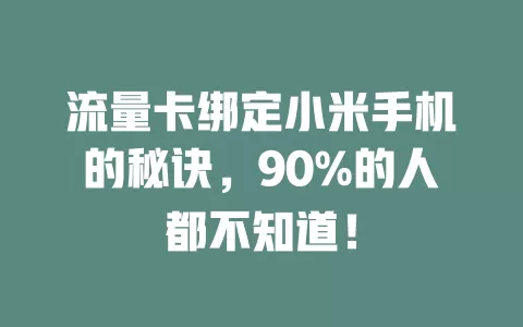 流量卡绑定小米手机的秘诀，90%的人都不知道！