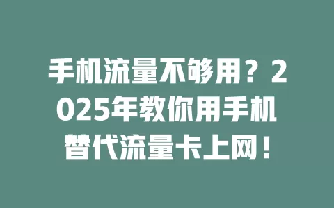 手机流量不够用?2025年教你用手机替代流量卡上网!