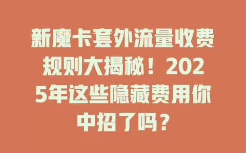 新魔卡套外流量收费规则大揭秘！2025年这些隐藏费用你中招了吗？