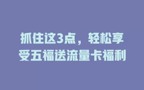 抓住这3点，轻松享受五福送流量卡福利