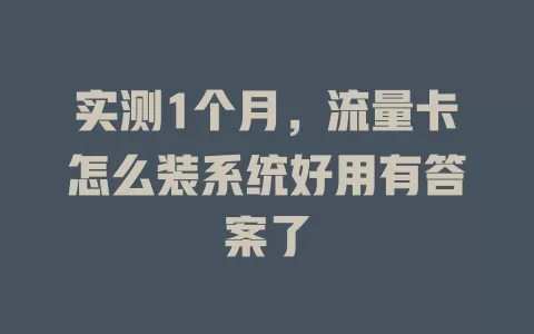 实测1个月，流量卡怎么装系统好用有答案了