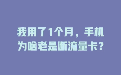我用了1个月，手机为啥老是断流量卡？
