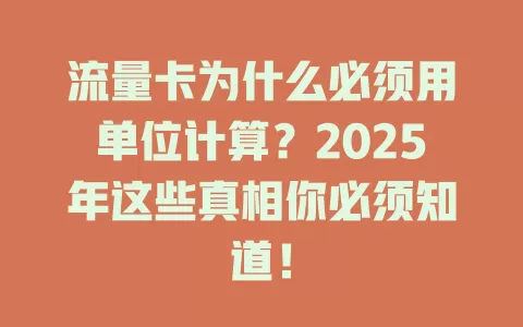 流量卡为什么必须用单位计算？2025年这些真相你必须知道！