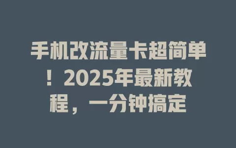 手机改流量卡超简单！2025年最新教程，一分钟搞定