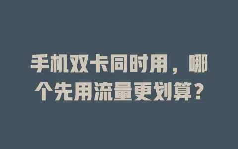 手机双卡同时用，哪个先用流量更划算？
