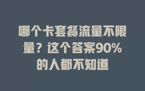 哪个卡套餐流量不限量?这个答案90%的人都不知道