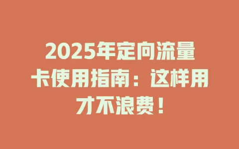 2025年定向流量卡使用指南：这样用才不浪费！