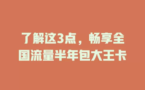 了解这3点，畅享全国流量半年包大王卡