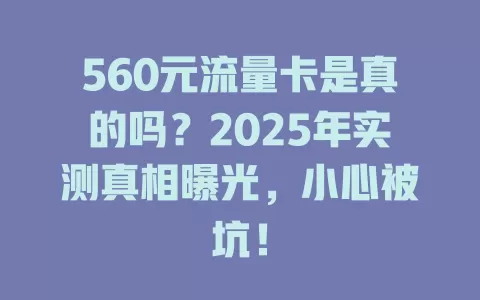 560元流量卡是真的吗?2025年实测真相曝光,小心被坑!