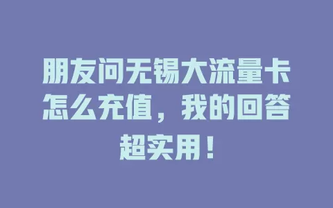 朋友问无锡大流量卡怎么充值，我的回答超实用！