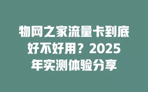 物网之家流量卡到底好不好用？2025年实测体验分享