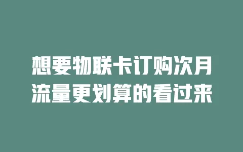 想要物联卡订购次月流量更划算的看过来