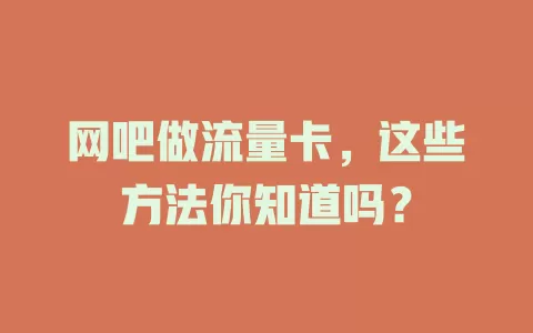 网吧做流量卡，这些方法你知道吗？