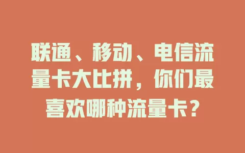 联通、移动、电信流量卡大比拼，你们最喜欢哪种流量卡？
